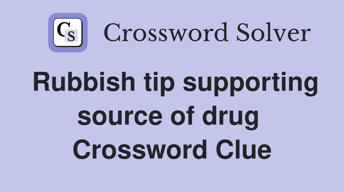 Rubbish tip supporting source of drug  Crossword Clue