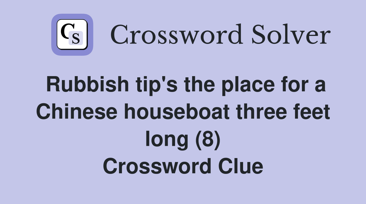Rubbish tip's the place for a Chinese houseboat three feet long (8) Crossword Clue