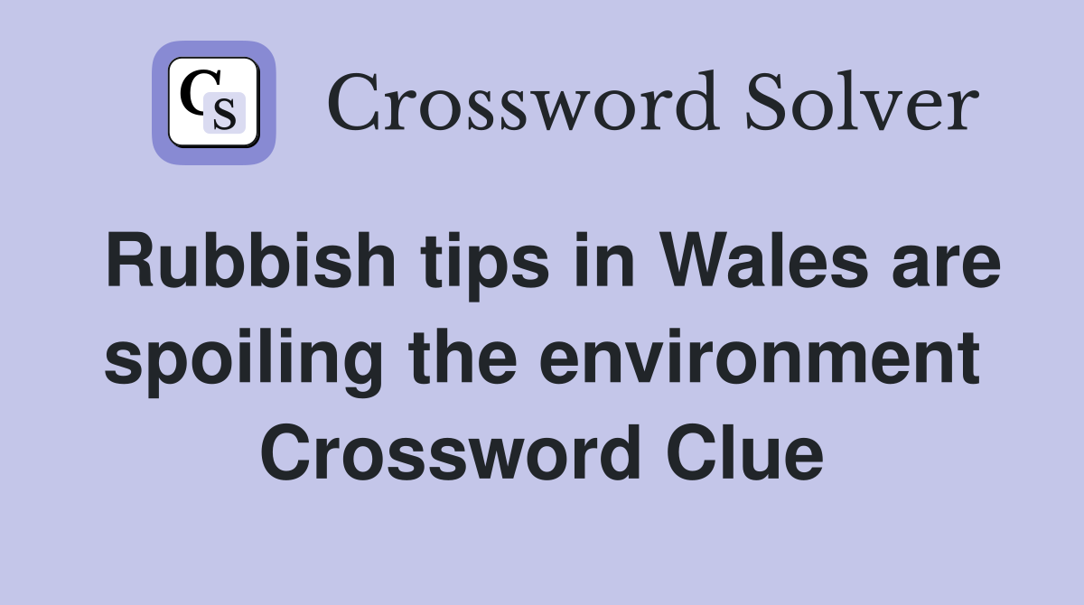 Rubbish tips in Wales are spoiling the environment Crossword Clue