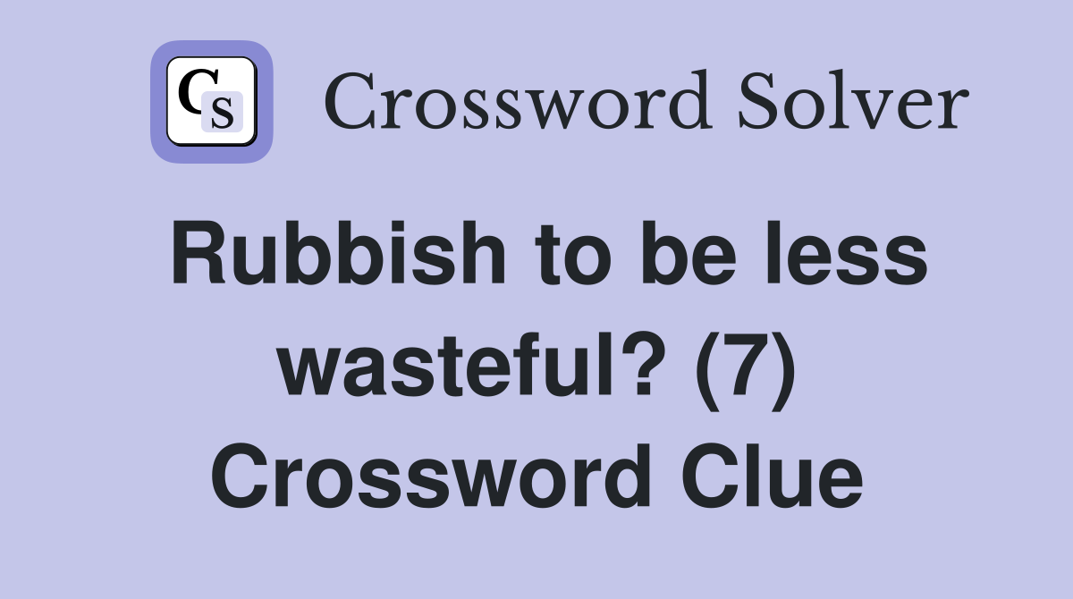 Rubbish to be less wasteful? (7) Crossword Clue