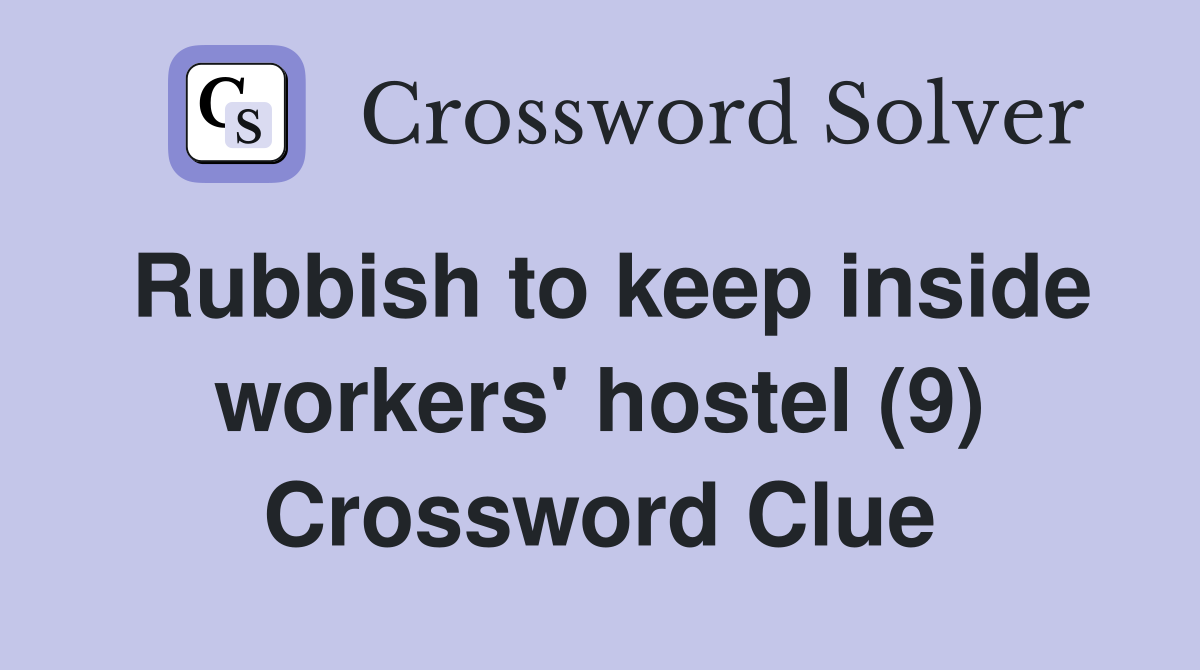 Rubbish to keep inside workers' hostel (9) Crossword Clue