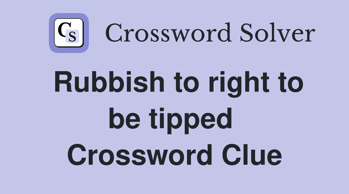 Rubbish to right to be tipped  Crossword Clue