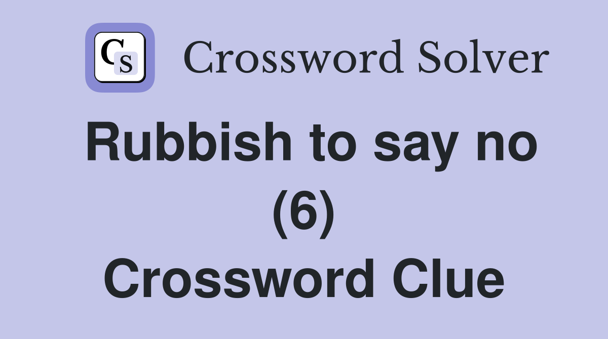 Rubbish to say no (6) Crossword Clue