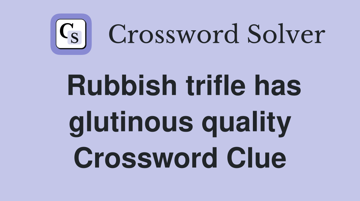 Rubbish trifle has glutinous quality Crossword Clue