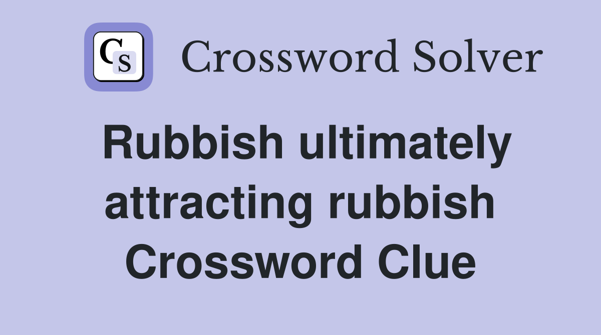 Rubbish ultimately attracting rubbish Crossword Clue