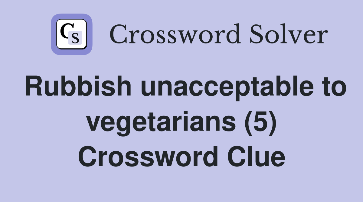Rubbish unacceptable to vegetarians (5) Crossword Clue