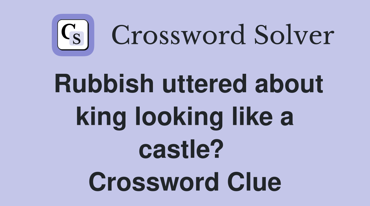 Rubbish uttered about king looking like a castle?  Crossword Clue
