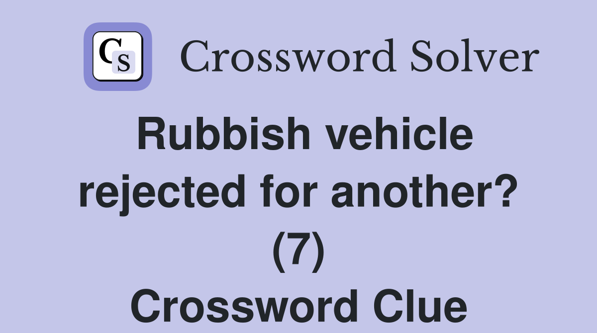 Rubbish vehicle rejected for another? (7) Crossword Clue