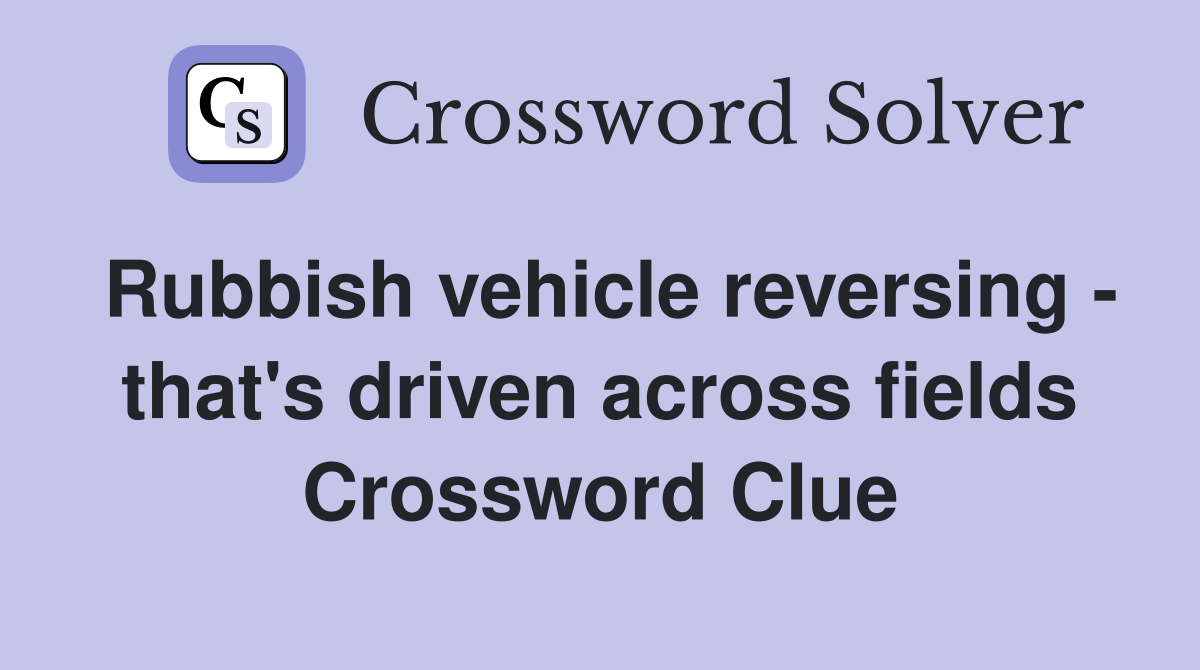 Rubbish vehicle reversing - that's driven across fields Crossword Clue