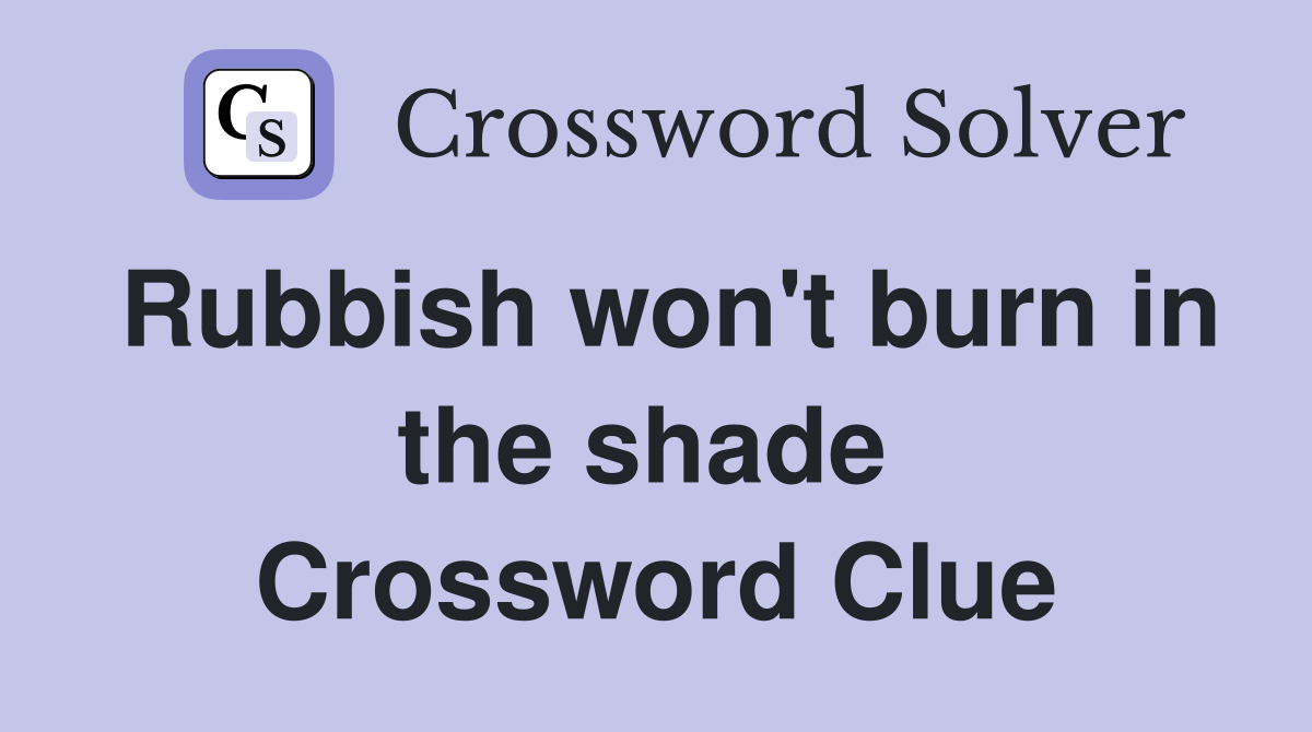 Rubbish won't burn in the shade  Crossword Clue