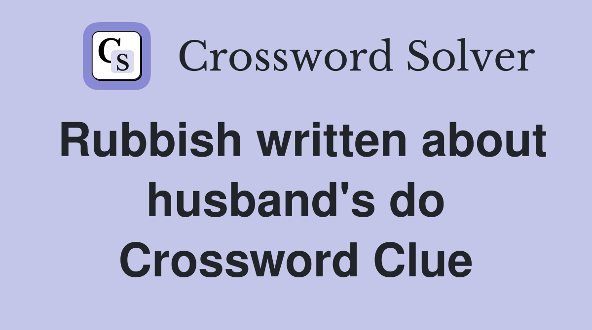 Rubbish written about husband's do Crossword Clue