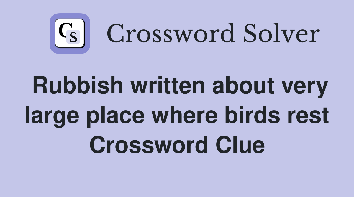 Rubbish written about very large place where birds rest Crossword Clue