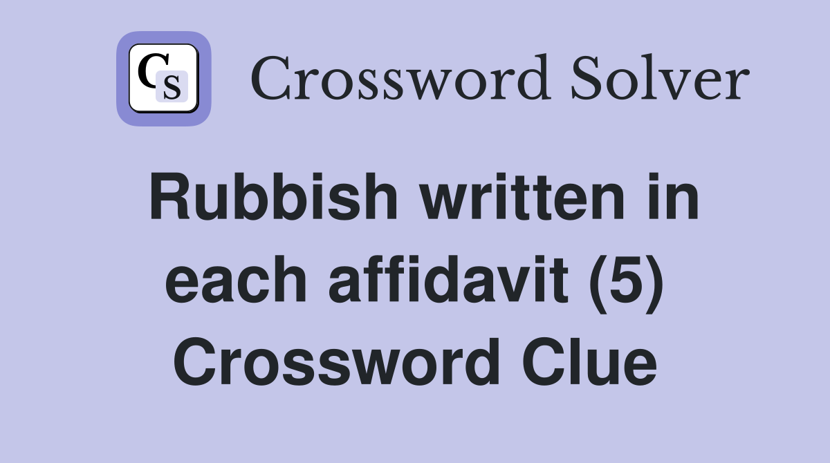 Rubbish written in each affidavit (5) Crossword Clue