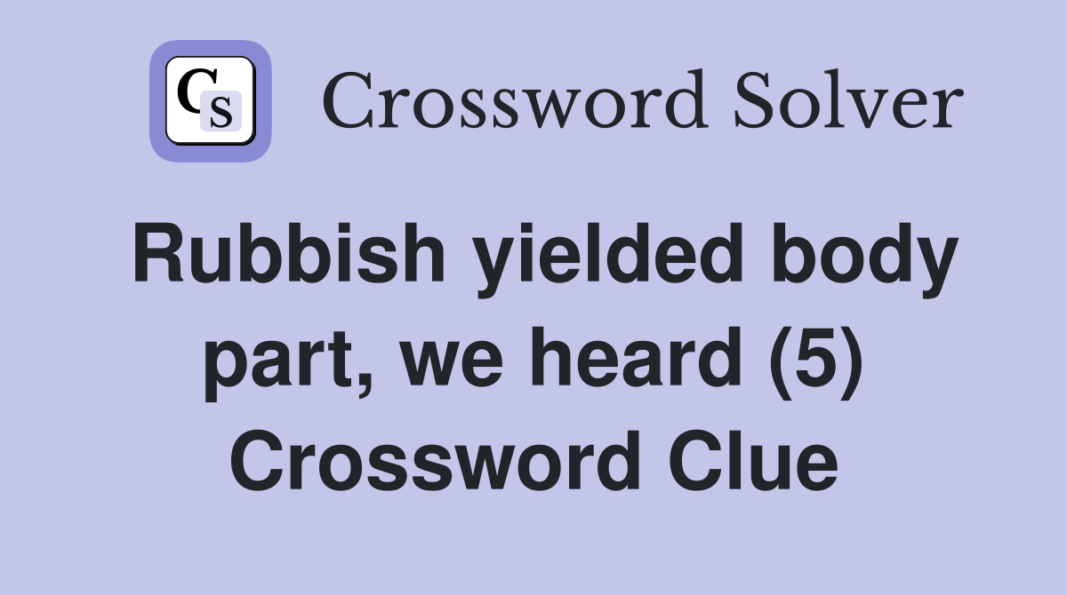 Rubbish yielded body part, we heard (5) Crossword Clue