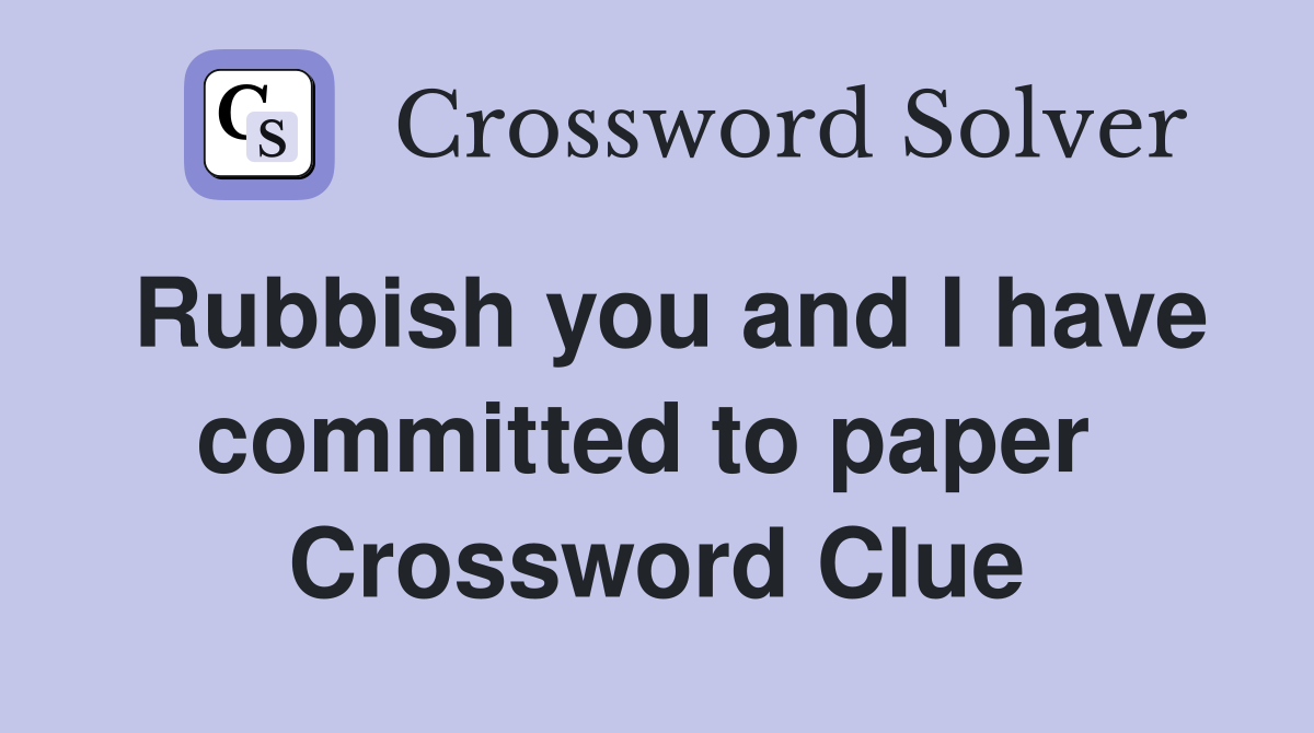 Rubbish you and I have committed to paper  Crossword Clue