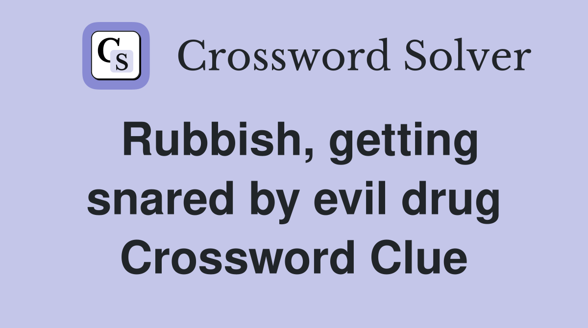 Rubbish, getting snared by evil drug Crossword Clue