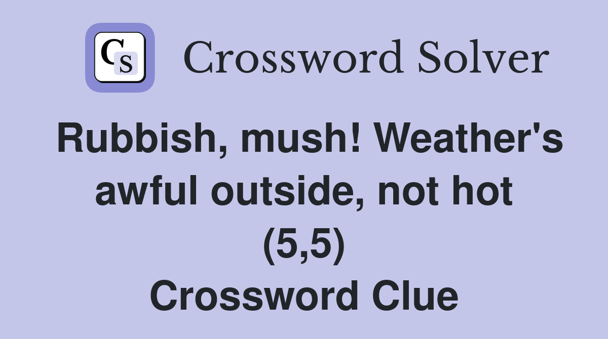 Rubbish, mush! Weather's awful outside, not hot (5,5) Crossword Clue