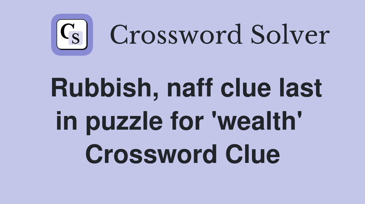 Rubbish, naff clue last in puzzle for 'wealth'  Crossword Clue