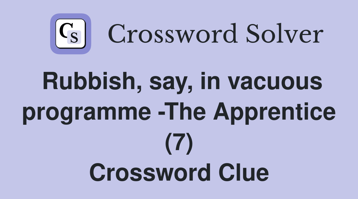 Rubbish, say, in vacuous programme -The Apprentice (7) Crossword Clue
