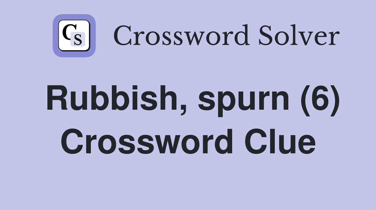 Rubbish, spurn (6) Crossword Clue