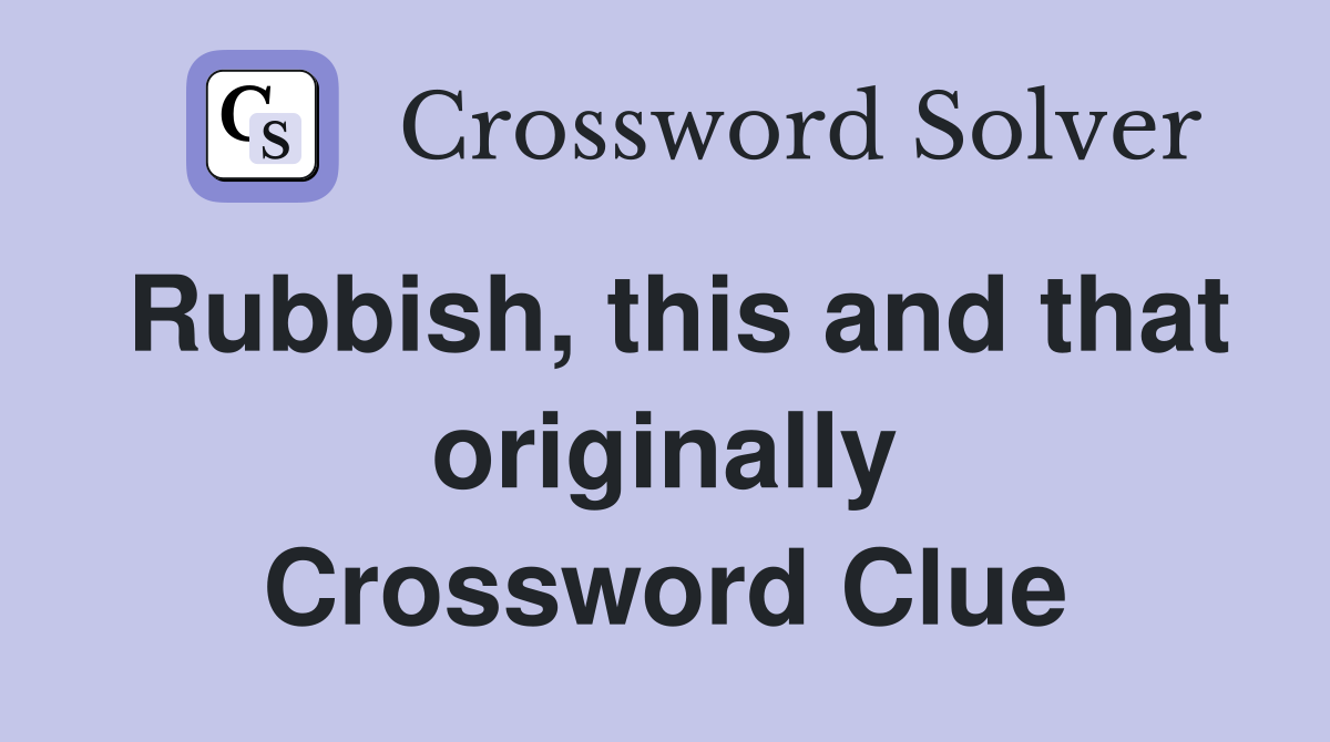 Rubbish, this and that originally Crossword Clue