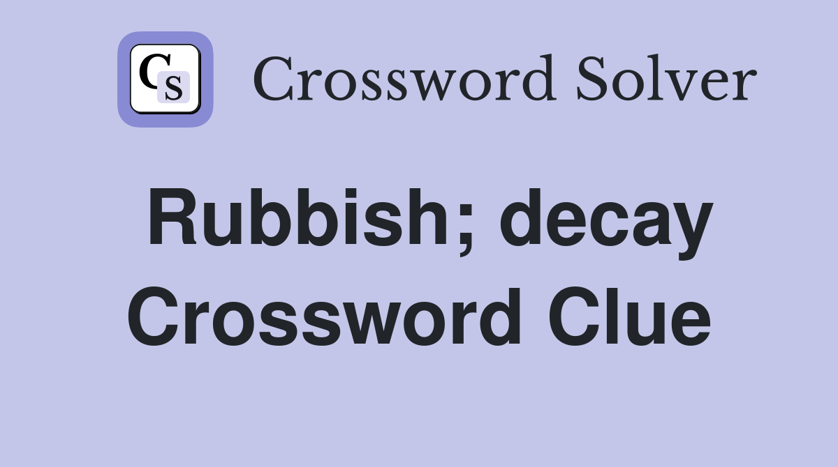 Rubbish; decay Crossword Clue