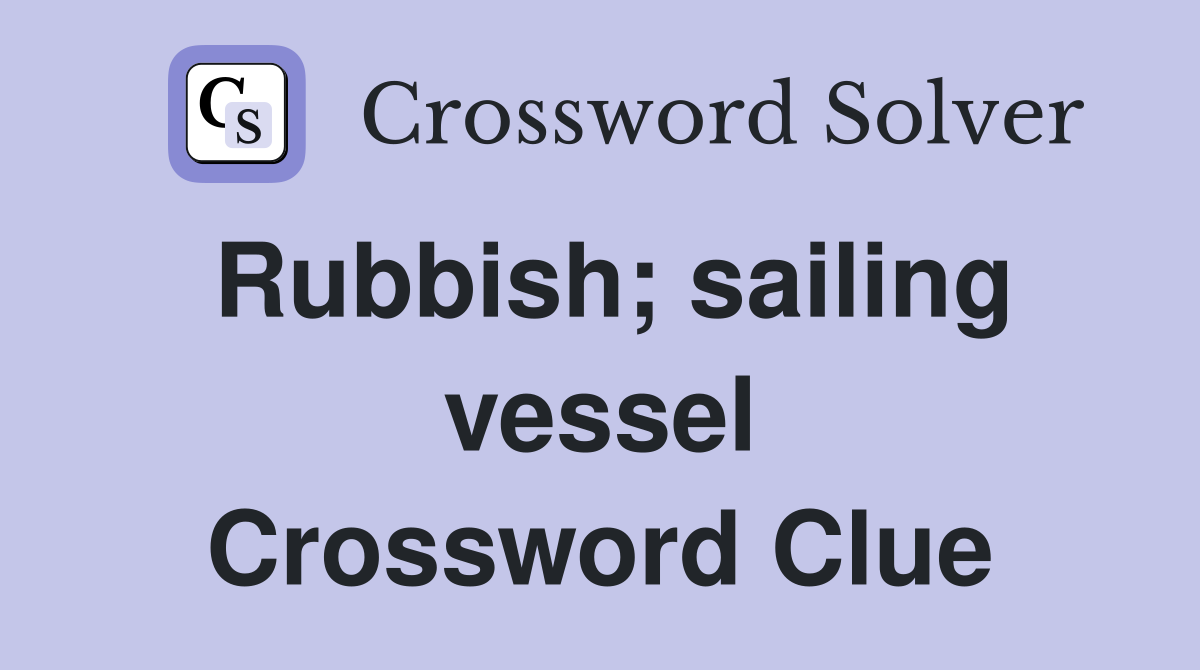 Rubbish; sailing vessel Crossword Clue