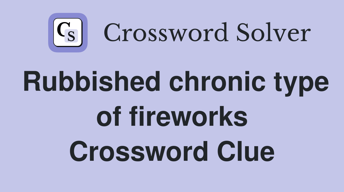 Rubbished chronic type of fireworks Crossword Clue