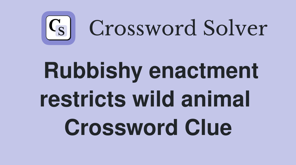 Rubbishy enactment restricts wild animal  Crossword Clue