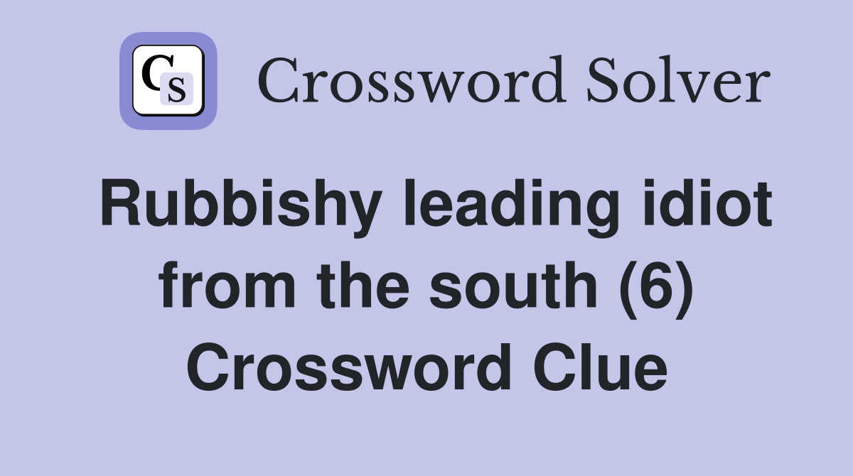 Rubbishy leading idiot from the south (6) Crossword Clue
