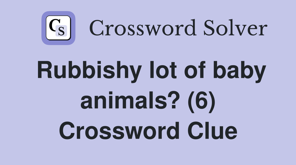 Rubbishy lot of baby animals? (6) Crossword Clue