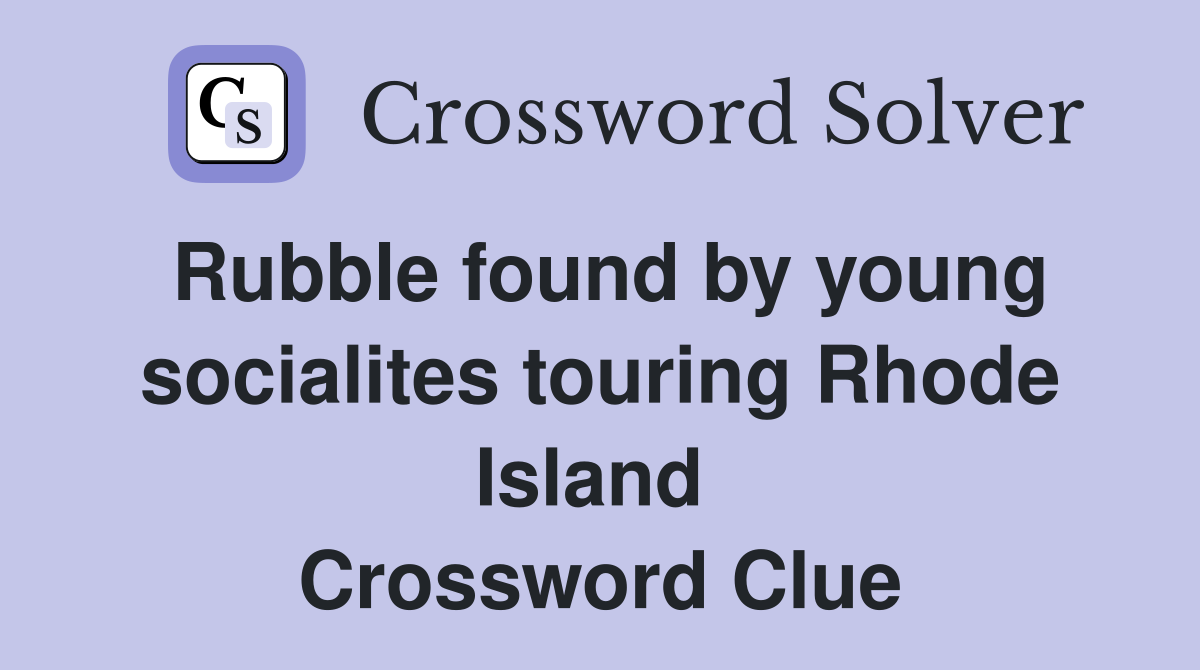 Rubble found by young socialites touring Rhode Island  Crossword Clue
