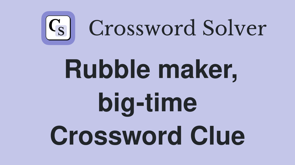 Rubble maker, big-time Crossword Clue