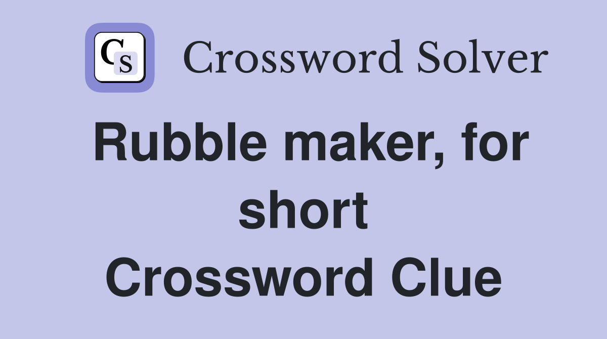 Rubble maker, for short Crossword Clue