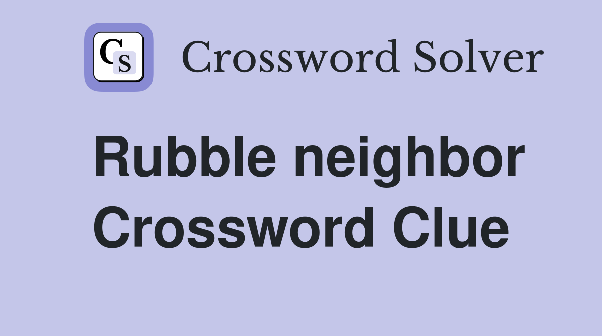 Rubble neighbor Crossword Clue