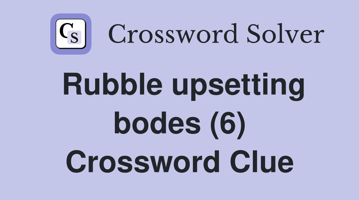 Rubble upsetting bodes (6) Crossword Clue