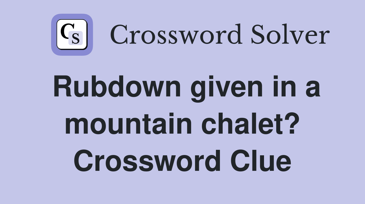 Rubdown given in a mountain chalet? Crossword Clue