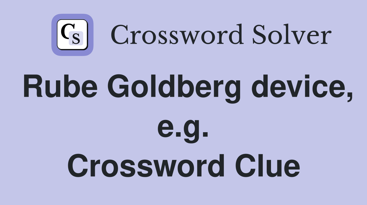 Rube Goldberg device, e.g. Crossword Clue