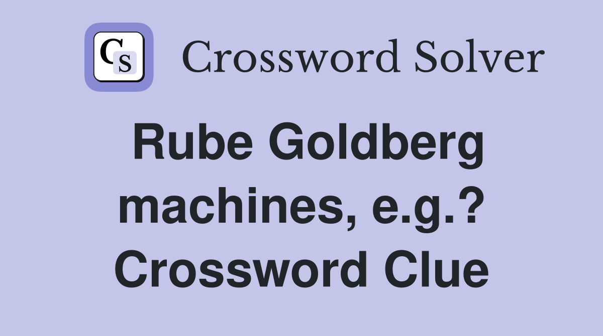 Rube Goldberg machines, e.g.? Crossword Clue