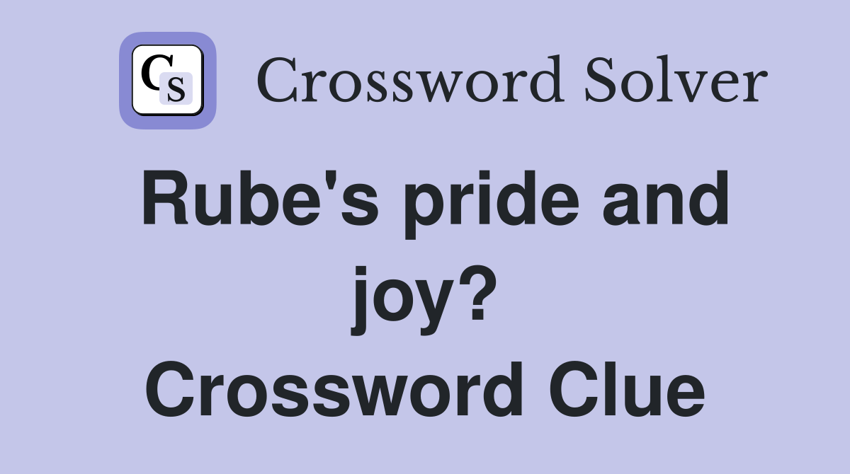 Rube's pride and joy? Crossword Clue