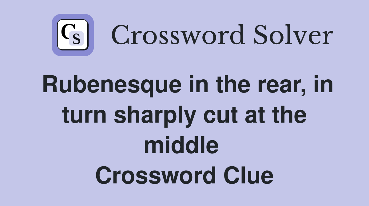 Rubenesque in the rear, in turn sharply cut at the middle  Crossword Clue