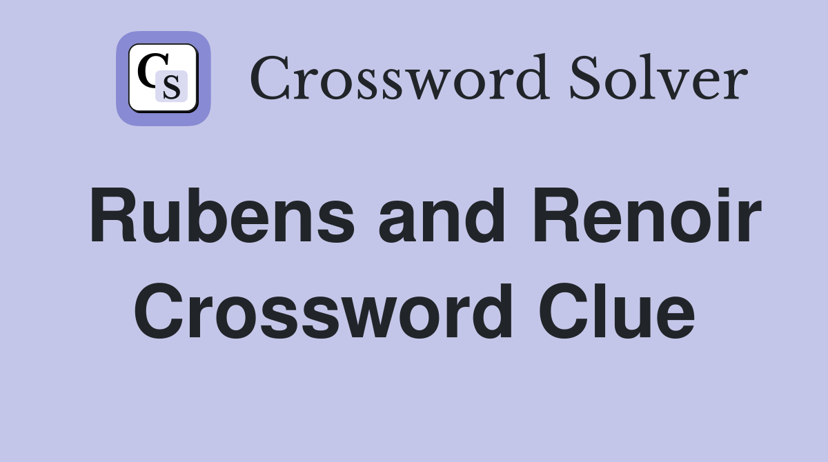 Rubens and Renoir Crossword Clue