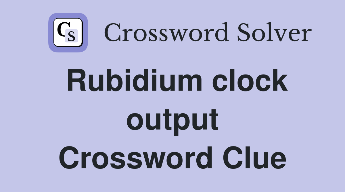 Rubidium clock output Crossword Clue