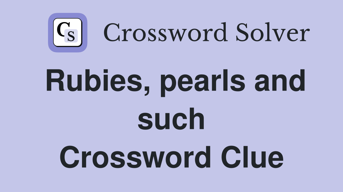 Rubies, pearls and such Crossword Clue