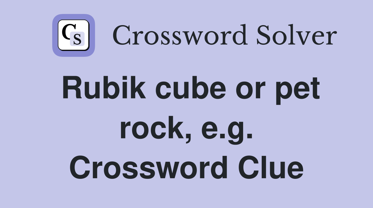 Rubik cube or pet rock, e.g. Crossword Clue