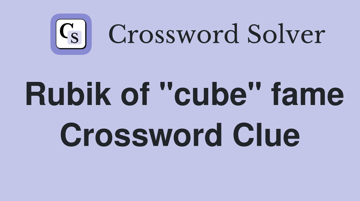 Rubik of "cube" fame Crossword Clue