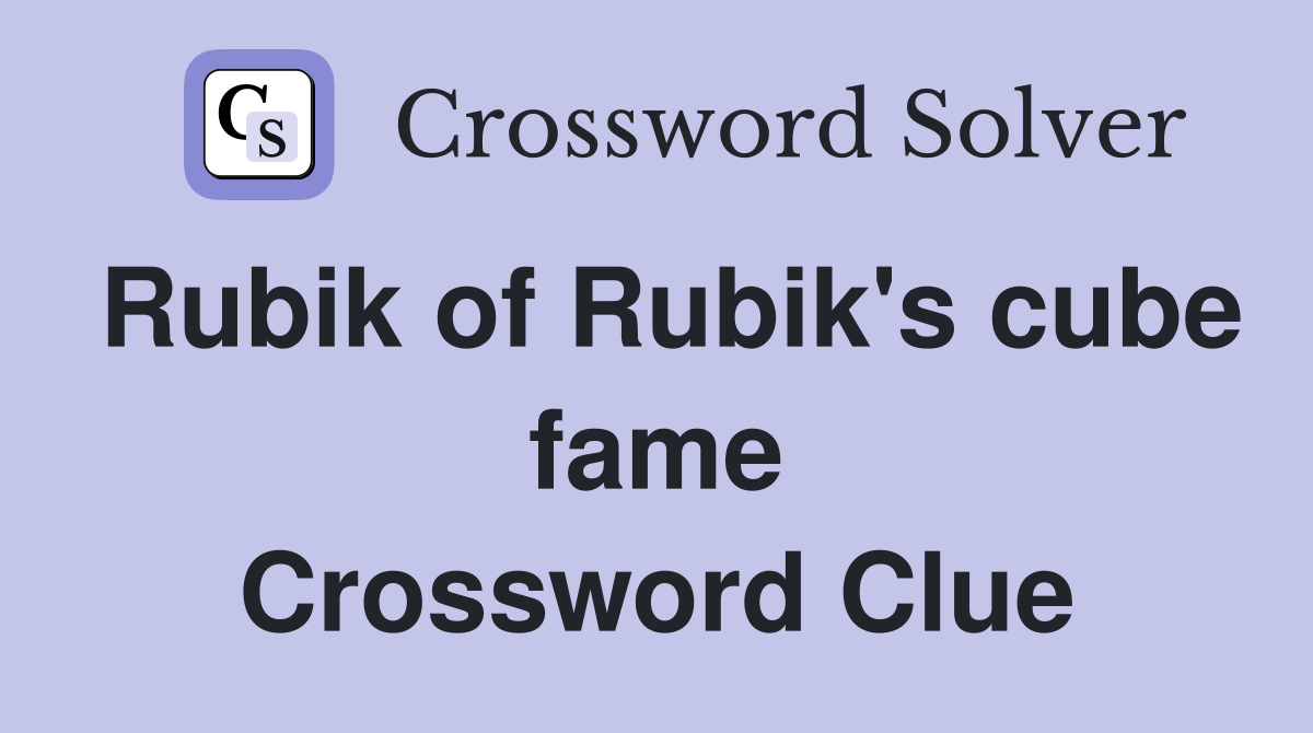 Rubik of Rubik's cube fame Crossword Clue