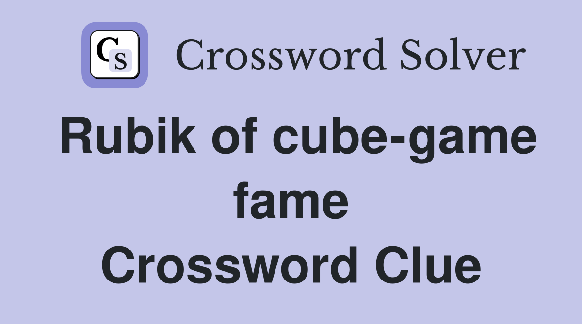 Rubik of cube-game fame Crossword Clue