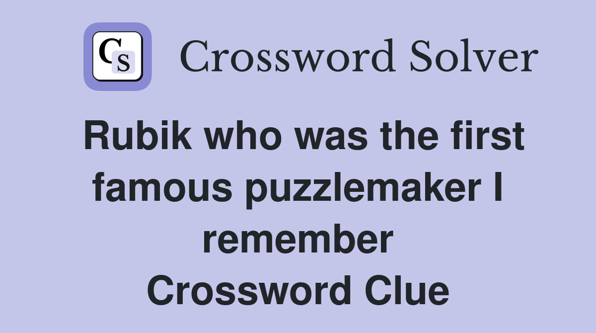 Rubik who was the first famous puzzlemaker I remember Crossword Clue