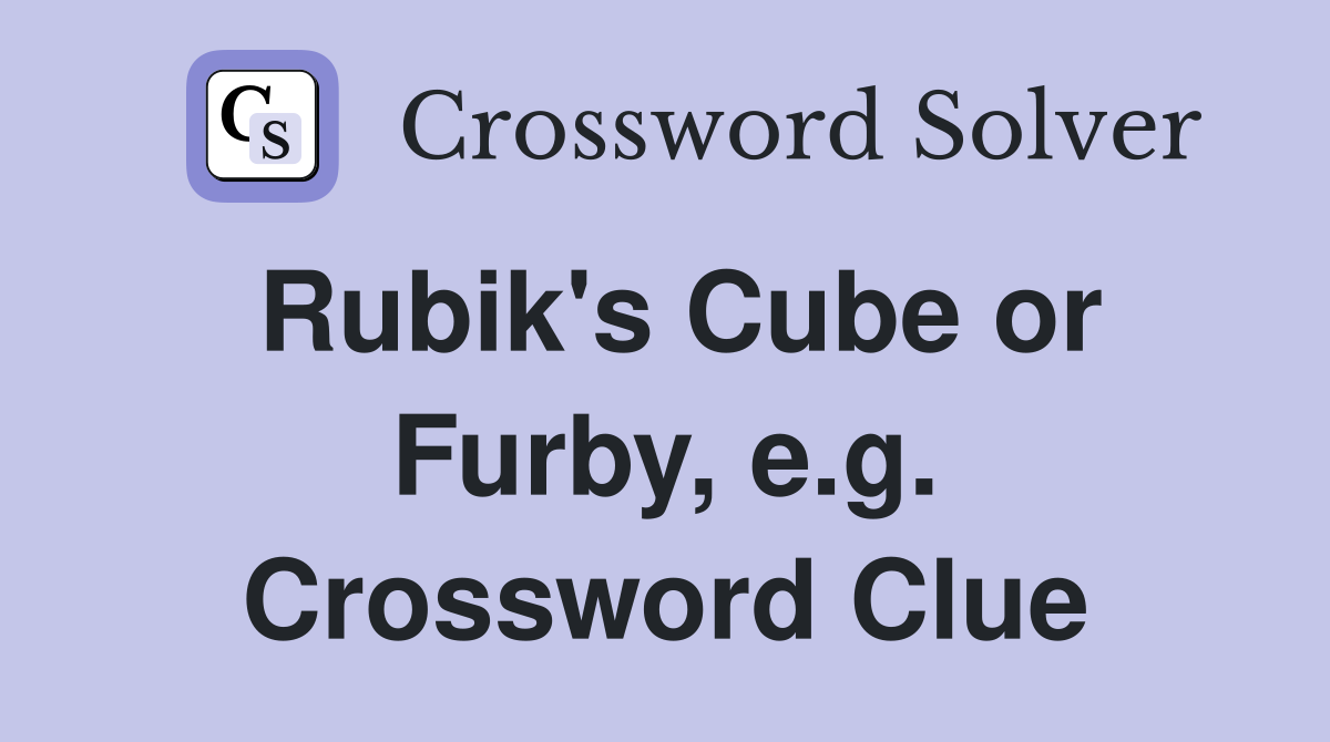 Rubik's Cube or Furby, e.g. Crossword Clue
